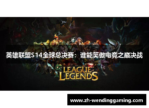 英雄联盟S14全球总决赛：谁能笑傲电竞之巅决战